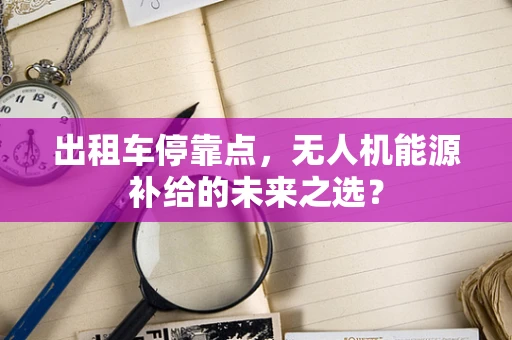 出租车停靠点，无人机能源补给的未来之选？