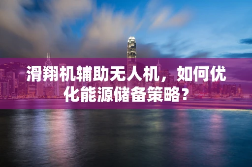 滑翔机辅助无人机，如何优化能源储备策略？