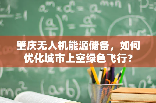 肇庆无人机能源储备，如何优化城市上空绿色飞行？