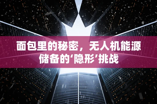面包里的秘密，无人机能源储备的‘隐形’挑战