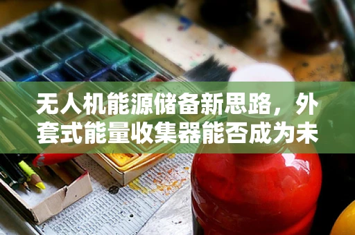 无人机能源储备新思路，外套式能量收集器能否成为未来趋势？