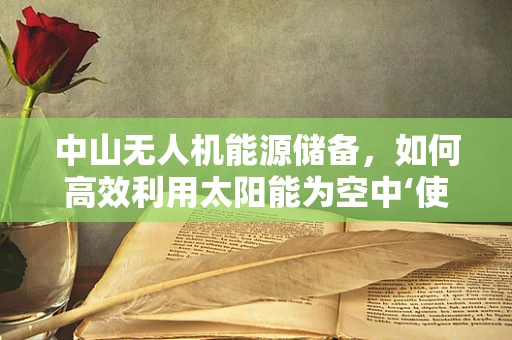 中山无人机能源储备，如何高效利用太阳能为空中‘使者’续航？
