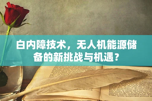 白内障技术，无人机能源储备的新挑战与机遇？