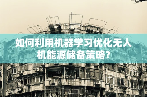 如何利用机器学习优化无人机能源储备策略？