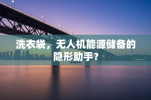 洗衣袋，无人机能源储备的隐形助手？