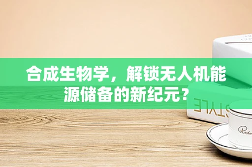 合成生物学，解锁无人机能源储备的新纪元？