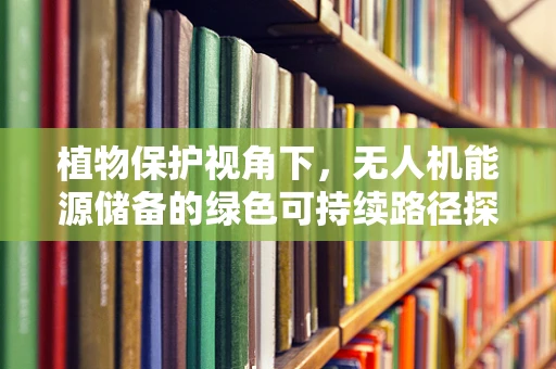 植物保护视角下，无人机能源储备的绿色可持续路径探索