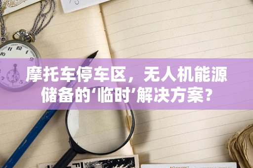摩托车停车区，无人机能源储备的‘临时’解决方案？