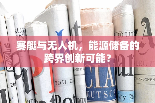 赛艇与无人机，能源储备的跨界创新可能？