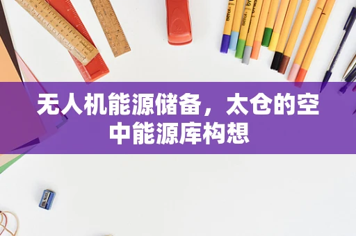 无人机能源储备，太仓的空中能源库构想