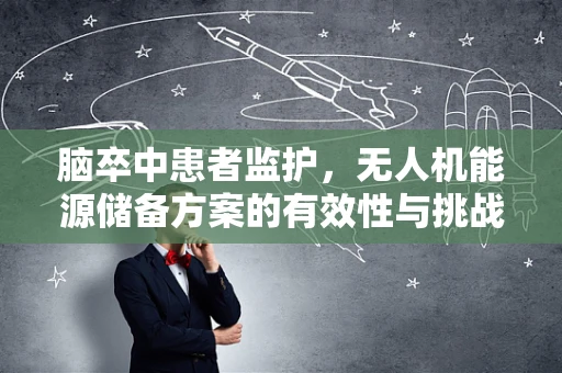 脑卒中患者监护，无人机能源储备方案的有效性与挑战？