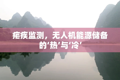 疟疾监测，无人机能源储备的‘热’与‘冷’