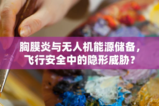 胸膜炎与无人机能源储备，飞行安全中的隐形威胁？