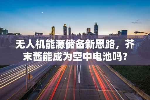 无人机能源储备新思路，芥末酱能成为空中电池吗？