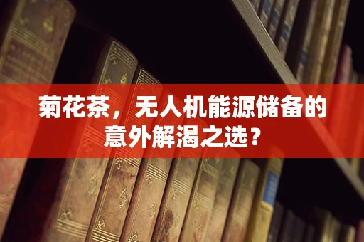 菊花茶，无人机能源储备的意外解渴之选？