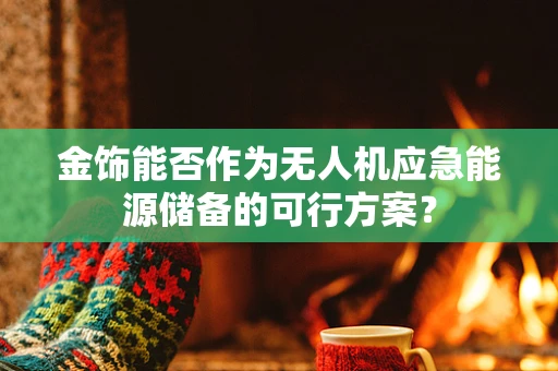 金饰能否作为无人机应急能源储备的可行方案？