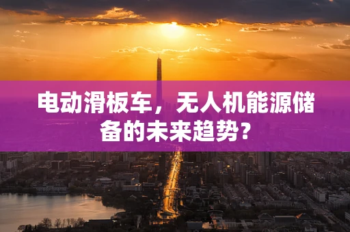电动滑板车，无人机能源储备的未来趋势？