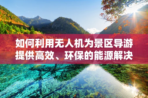 如何利用无人机为景区导游提供高效、环保的能源解决方案？