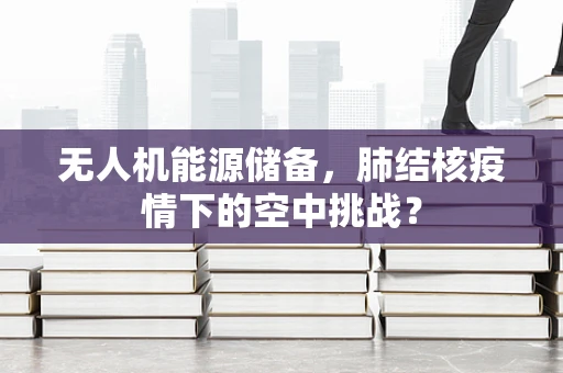 无人机能源储备，肺结核疫情下的空中挑战？