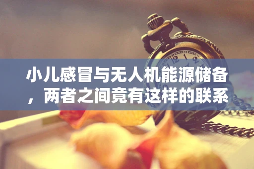 小儿感冒与无人机能源储备，两者之间竟有这样的联系？