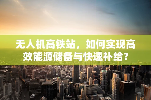 无人机高铁站，如何实现高效能源储备与快速补给？