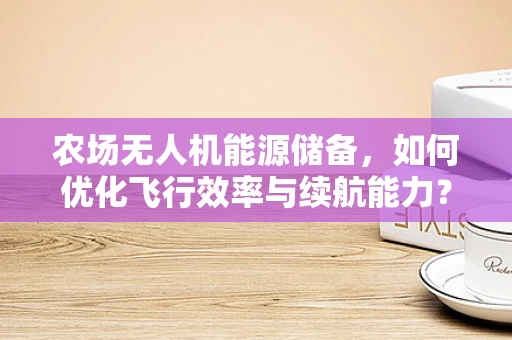 农场无人机能源储备，如何优化飞行效率与续航能力？
