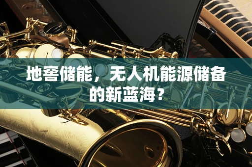 地窖储能，无人机能源储备的新蓝海？