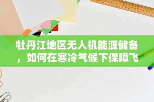 牡丹江地区无人机能源储备，如何在寒冷气候下保障飞行续航？