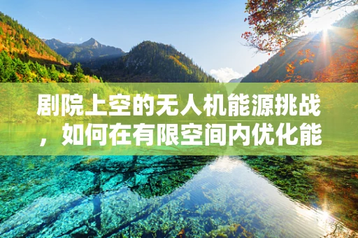 剧院上空的无人机能源挑战，如何在有限空间内优化能源储备？