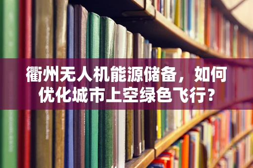 衢州无人机能源储备，如何优化城市上空绿色飞行？