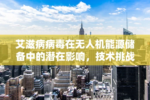 艾滋病病毒在无人机能源储备中的潜在影响，技术挑战与伦理考量