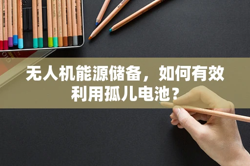 无人机能源储备，如何有效利用孤儿电池？