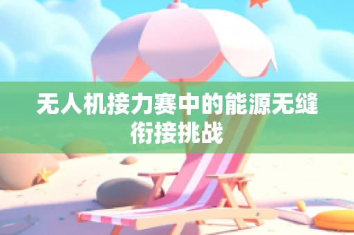 无人机接力赛中的能源无缝衔接挑战