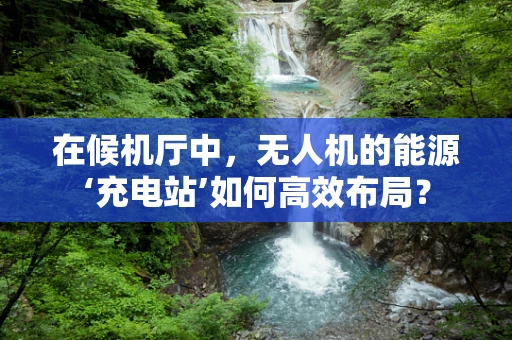 在候机厅中，无人机的能源‘充电站’如何高效布局？