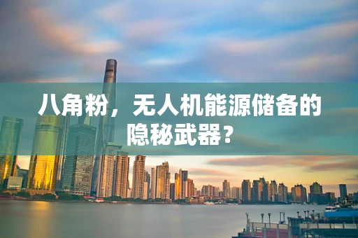 八角粉，无人机能源储备的隐秘武器？