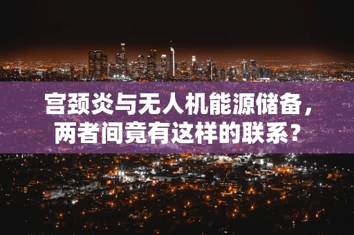 宫颈炎与无人机能源储备，两者间竟有这样的联系？