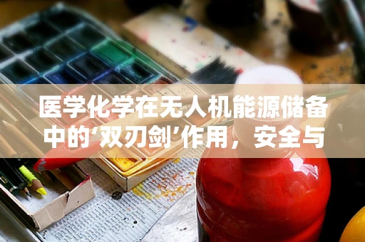 医学化学在无人机能源储备中的‘双刃剑’作用，安全与效率的平衡？