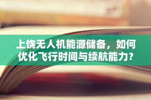 上饶无人机能源储备，如何优化飞行时间与续航能力？