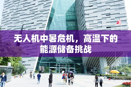 无人机中暑危机，高温下的能源储备挑战