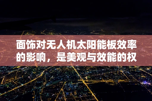 面饰对无人机太阳能板效率的影响，是美观与效能的权衡？