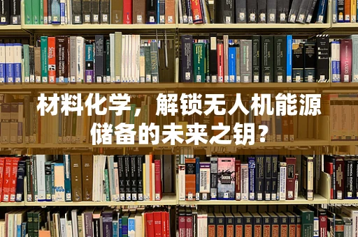 材料化学，解锁无人机能源储备的未来之钥？