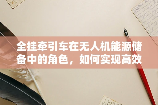 全挂牵引车在无人机能源储备中的角色，如何实现高效、稳定的能源补给？