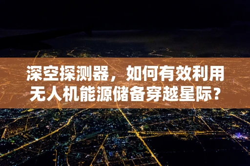 深空探测器，如何有效利用无人机能源储备穿越星际？
