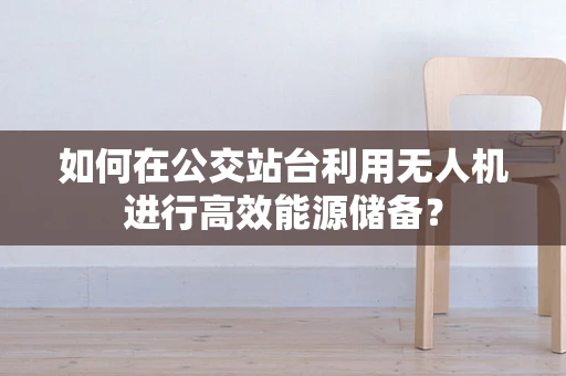 如何在公交站台利用无人机进行高效能源储备？