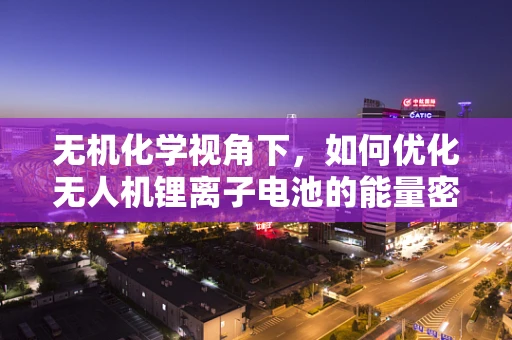 无机化学视角下，如何优化无人机锂离子电池的能量密度与安全性？