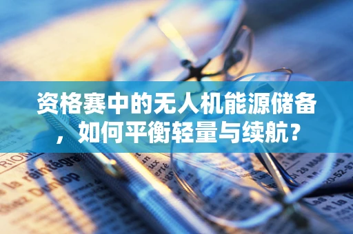 资格赛中的无人机能源储备，如何平衡轻量与续航？