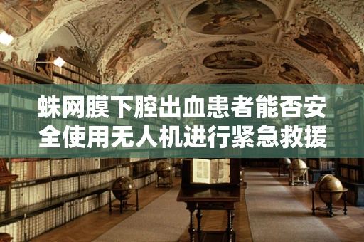 蛛网膜下腔出血患者能否安全使用无人机进行紧急救援？