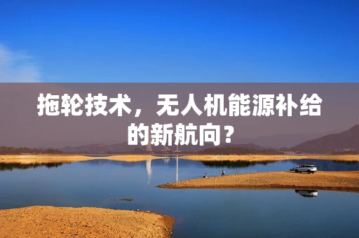 拖轮技术，无人机能源补给的新航向？