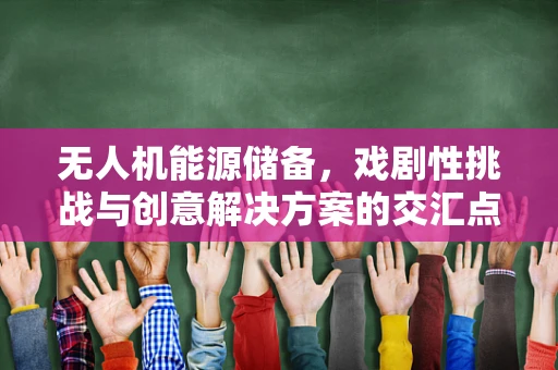 无人机能源储备，戏剧性挑战与创意解决方案的交汇点