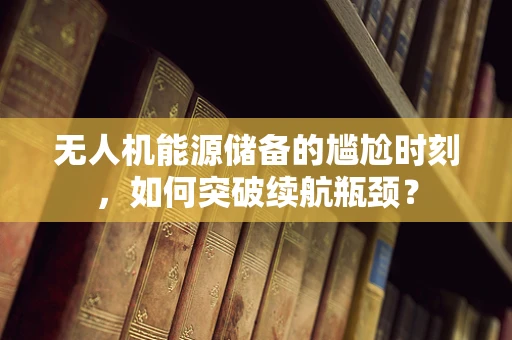 无人机能源储备的尴尬时刻，如何突破续航瓶颈？